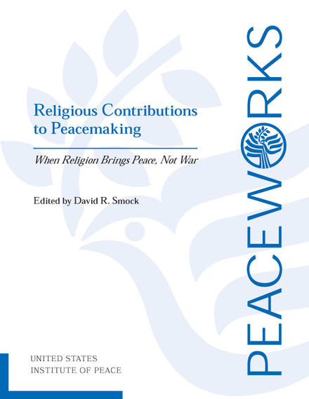 Peace Works: Religious Contributions to Peacemaking: When Religion Brings Peace, Not War