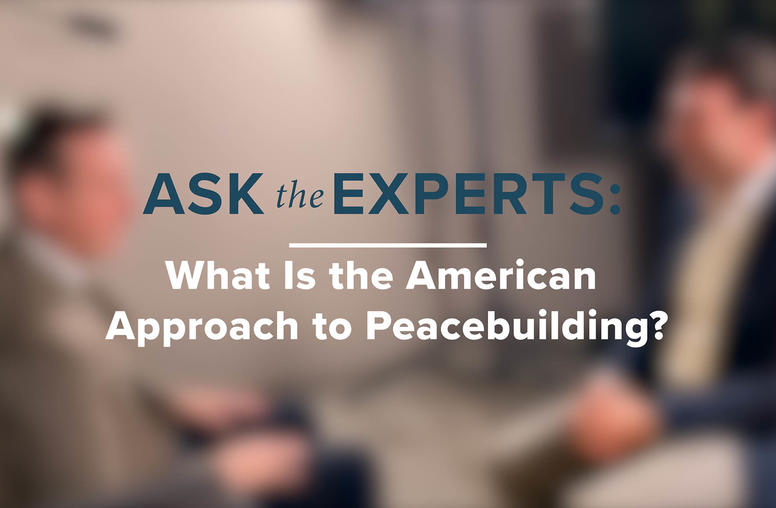 Ask the Experts: What Is the American Approach to Peacebuilding?