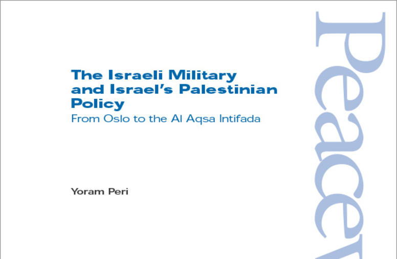 The Israeli Military and Israel's Palestinian Policy: From Oslo to the Al Aqsa Intifada